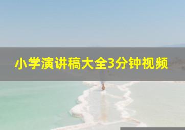 小学演讲稿大全3分钟视频