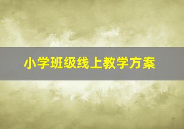 小学班级线上教学方案