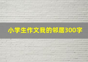 小学生作文我的邻居300字