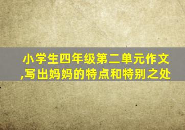 小学生四年级第二单元作文,写出妈妈的特点和特别之处