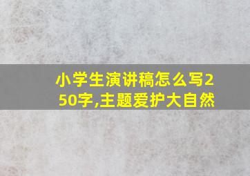 小学生演讲稿怎么写250字,主题爱护大自然