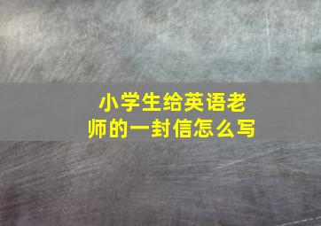 小学生给英语老师的一封信怎么写