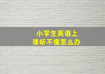 小学生英语上课听不懂怎么办