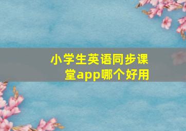 小学生英语同步课堂app哪个好用