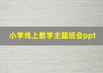 小学线上教学主题班会ppt