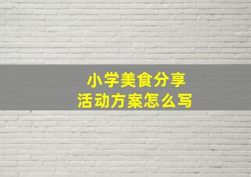 小学美食分享活动方案怎么写