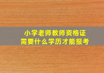 小学老师教师资格证需要什么学历才能报考