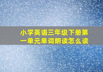 小学英语三年级下册第一单元单词朗读怎么读