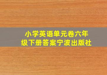 小学英语单元卷六年级下册答案宁波出版社