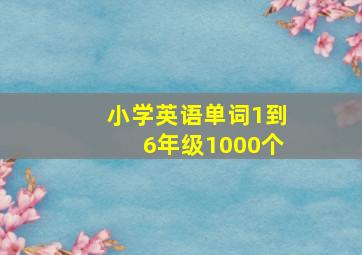 小学英语单词1到6年级1000个