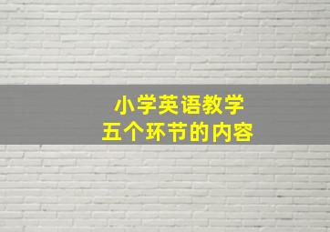 小学英语教学五个环节的内容