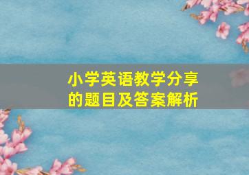 小学英语教学分享的题目及答案解析