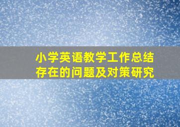 小学英语教学工作总结存在的问题及对策研究