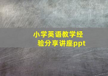 小学英语教学经验分享讲座ppt