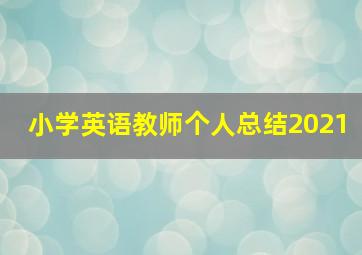 小学英语教师个人总结2021