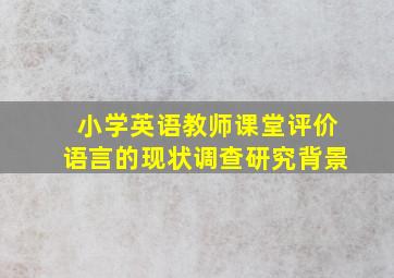 小学英语教师课堂评价语言的现状调查研究背景