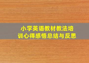 小学英语教材教法培训心得感悟总结与反思