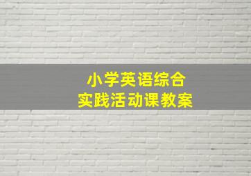 小学英语综合实践活动课教案