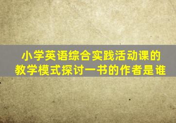 小学英语综合实践活动课的教学模式探讨一书的作者是谁