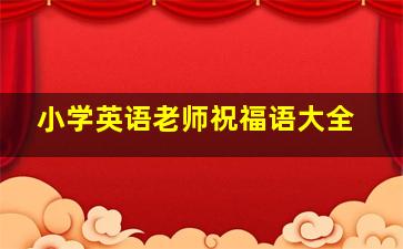 小学英语老师祝福语大全