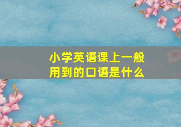 小学英语课上一般用到的口语是什么