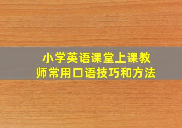 小学英语课堂上课教师常用口语技巧和方法