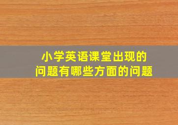 小学英语课堂出现的问题有哪些方面的问题