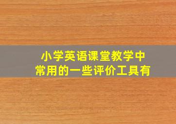 小学英语课堂教学中常用的一些评价工具有