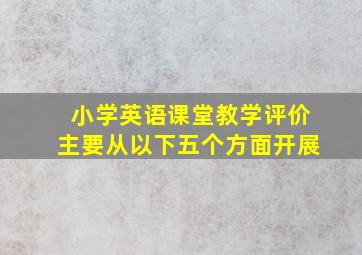 小学英语课堂教学评价主要从以下五个方面开展