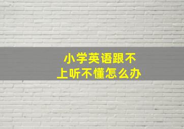 小学英语跟不上听不懂怎么办