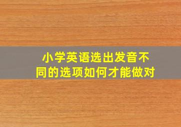 小学英语选出发音不同的选项如何才能做对