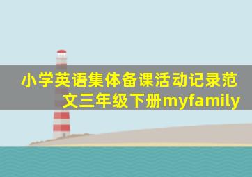 小学英语集体备课活动记录范文三年级下册myfamily