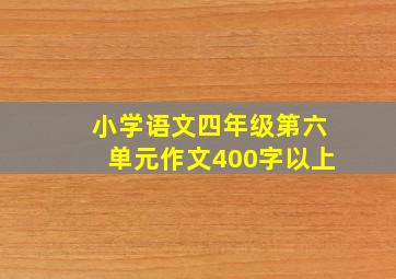 小学语文四年级第六单元作文400字以上