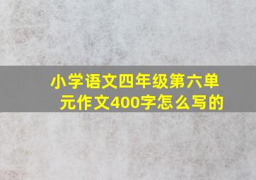 小学语文四年级第六单元作文400字怎么写的