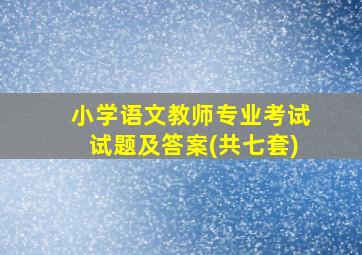 小学语文教师专业考试试题及答案(共七套)