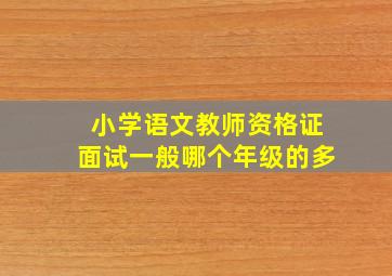 小学语文教师资格证面试一般哪个年级的多