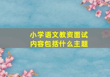 小学语文教资面试内容包括什么主题