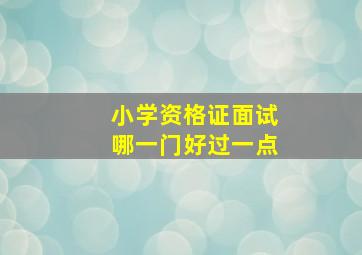 小学资格证面试哪一门好过一点