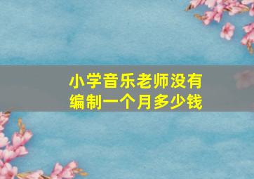 小学音乐老师没有编制一个月多少钱