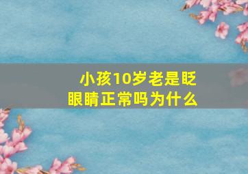 小孩10岁老是眨眼睛正常吗为什么