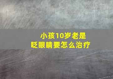 小孩10岁老是眨眼睛要怎么治疗