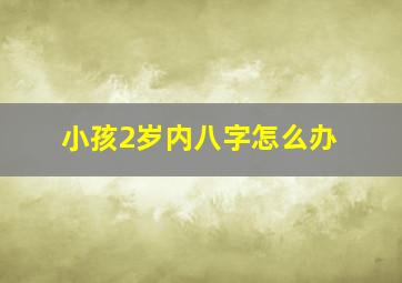 小孩2岁内八字怎么办