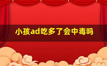 小孩ad吃多了会中毒吗