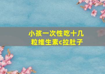 小孩一次性吃十几粒维生素c拉肚子