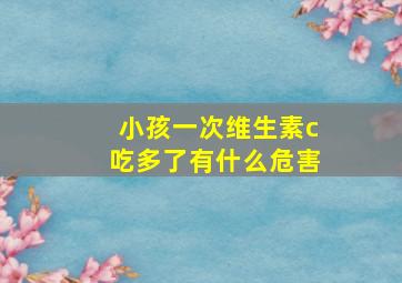 小孩一次维生素c吃多了有什么危害