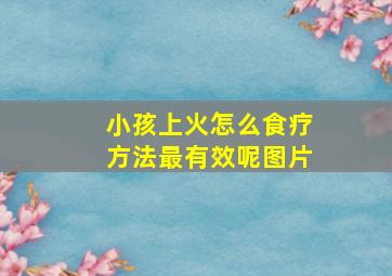 小孩上火怎么食疗方法最有效呢图片