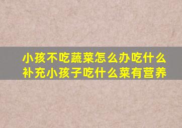 小孩不吃蔬菜怎么办吃什么补充小孩子吃什么菜有营养