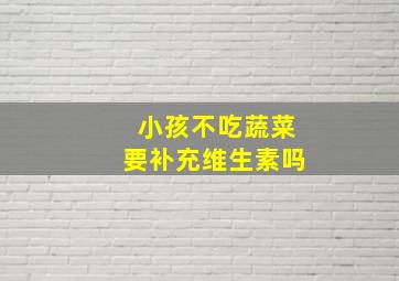 小孩不吃蔬菜要补充维生素吗