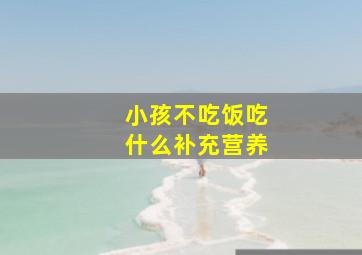 小孩不吃饭吃什么补充营养