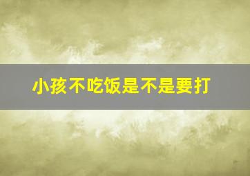 小孩不吃饭是不是要打